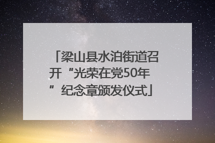 梁山县水泊街道召开“光荣在党50年”纪念章颁发仪式